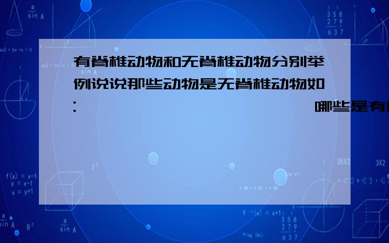 有脊椎动物和无脊椎动物分别举例说说那些动物是无脊椎动物如:`````                哪些是有脊椎动物如:```快点```要详细点的,如虾,鱼什么的越多越好想二楼那样的,不要分什么类