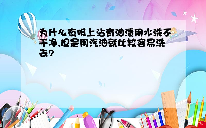 为什么衣服上沾有油渍用水洗不干净,但是用汽油就比较容易洗去?