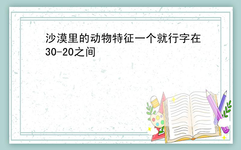 沙漠里的动物特征一个就行字在30-20之间