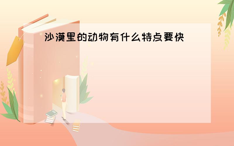 沙漠里的动物有什么特点要快