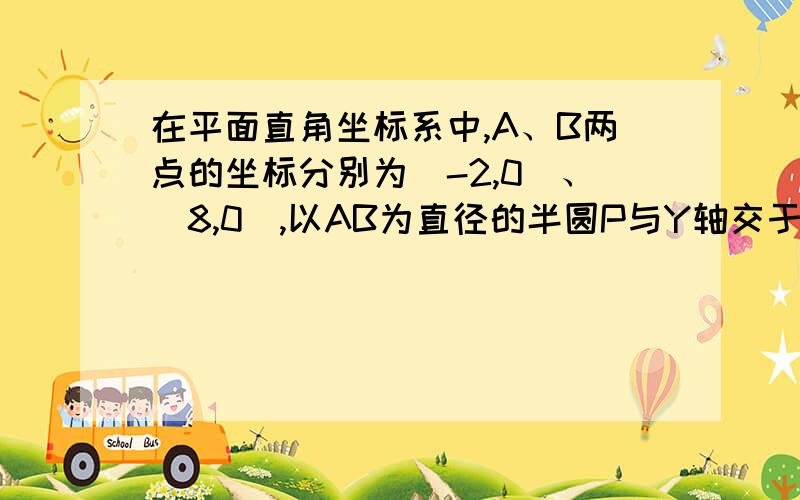 在平面直角坐标系中,A、B两点的坐标分别为(-2,0)、（8,0）,以AB为直径的半圆P与Y轴交于点M,(1)求C、M两点的坐标（2）试判断直线CM与半圆P的位置关系，并证明你的结论。（3）在x轴上是否存在