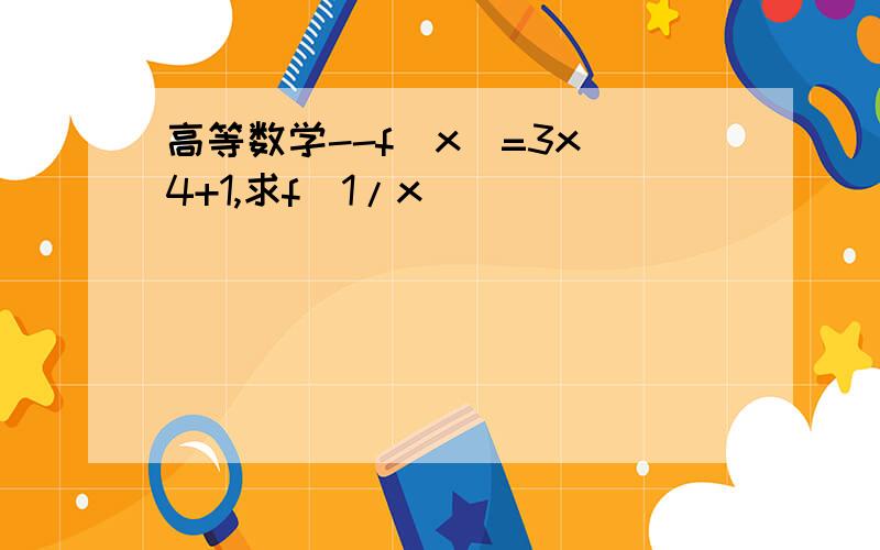 高等数学--f（x）=3x^4+1,求f（1/x）