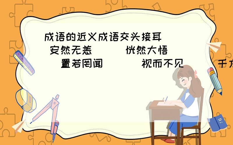 成语的近义成语交头接耳（ ） 安然无恙（ ） 恍然大悟（ ）置若罔闻 ( ) 视而不见（ ） 千方百计（ ）小巧玲珑（ ） 乘风破浪（ ） 随机应变（ ）