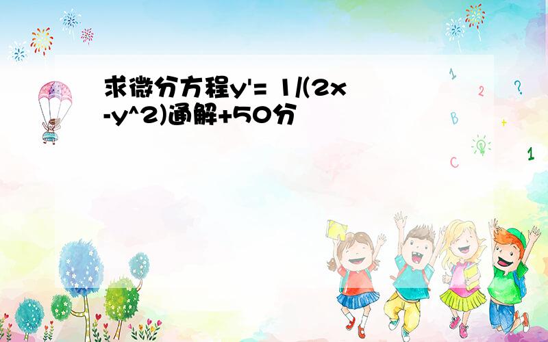 求微分方程y'= 1/(2x-y^2)通解+50分