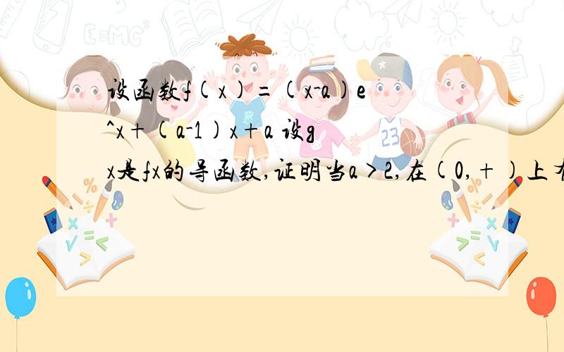 设函数f(x)=(x-a)e^x+(a-1)x+a 设gx是fx的导函数,证明当a>2,在(0,+)上有一个x0使得g(x)=0求实数a的取值范围使得对任意x属于[0,2],恒f(x)