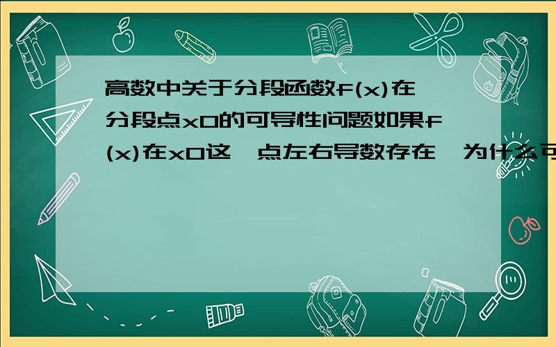 高数中关于分段函数f(x)在分段点x0的可导性问题如果f(x)在x0这一点左右导数存在,为什么可以推出f(x)在x0连续的结论?如果f(x)在x0这一点左右导数存在且相等,为什么可以推出f(x)在x0可导的结论?