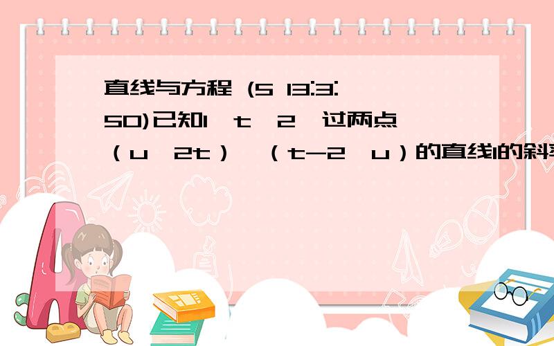 直线与方程 (5 13:3:50)已知1≤t≤2,过两点（u,2t）,（t-2,u）的直线l的斜率为2.求直线l在y轴上的截距的取值范围?