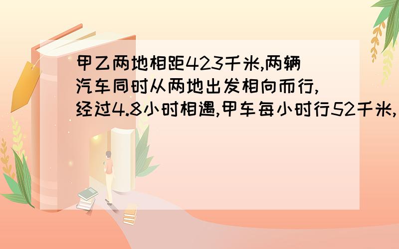 甲乙两地相距423千米,两辆汽车同时从两地出发相向而行,经过4.8小时相遇,甲车每小时行52千米,乙车每小时多少千米