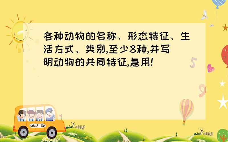 各种动物的名称、形态特征、生活方式、类别,至少8种,并写明动物的共同特征,急用!