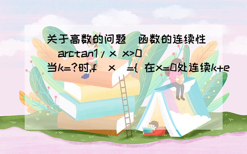 关于高数的问题(函数的连续性）arctan1/x x>0当k=?时,f(x)={ 在x=0处连续k+e^(-x) x