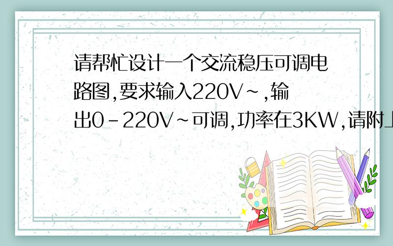 请帮忙设计一个交流稳压可调电路图,要求输入220V~,输出0-220V~可调,功率在3KW,请附上个元器件型号要求输出电压稳定度在正负1V