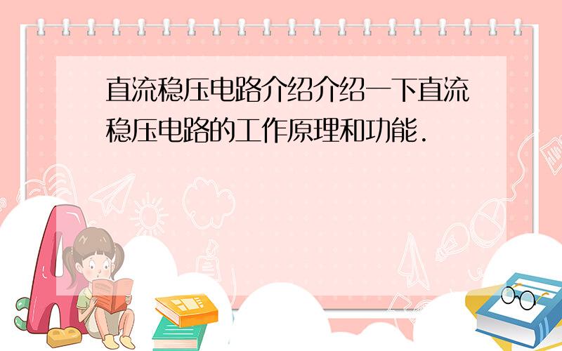 直流稳压电路介绍介绍一下直流稳压电路的工作原理和功能.