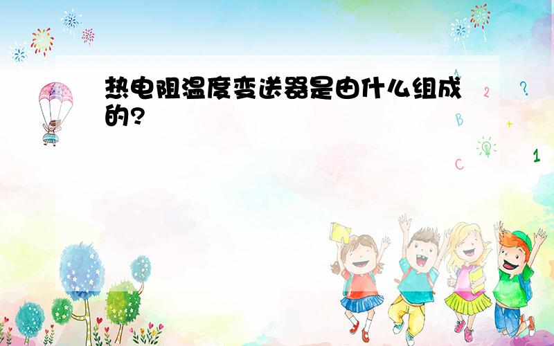 热电阻温度变送器是由什么组成的?