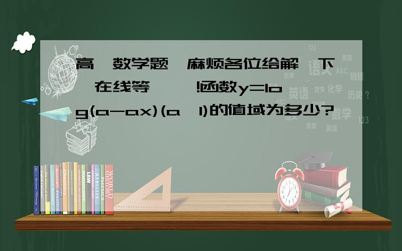 高一数学题,麻烦各位给解一下,在线等…… !函数y=log(a-ax)(a>1)的值域为多少?