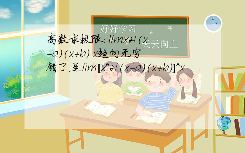 高数求极限：limx2/(x-a)(x+b) x趋向无穷错了，是lim[x^2/(x-a)(x+b)]^x