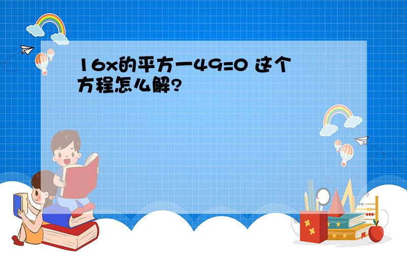 16x的平方一49=0 这个方程怎么解?