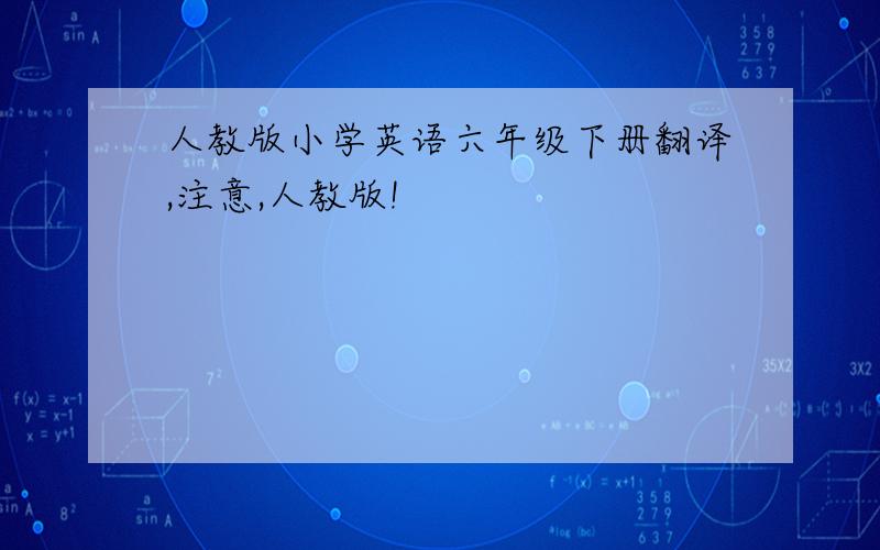 人教版小学英语六年级下册翻译,注意,人教版!