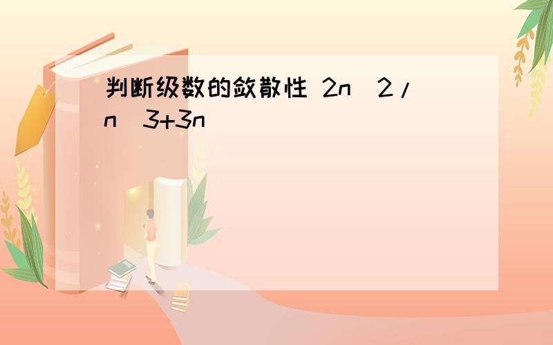 判断级数的敛散性 2n^2/n^3+3n