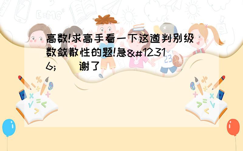 高数!求高手看一下这道判别级数敛散性的题!急〜〜〜谢了