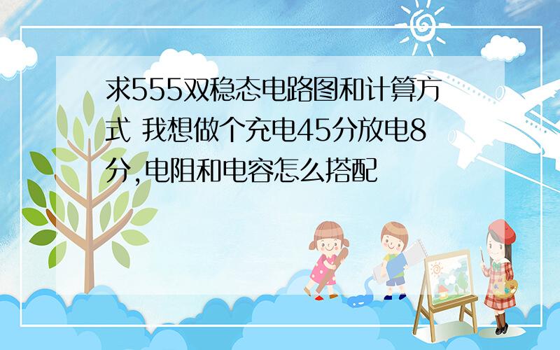 求555双稳态电路图和计算方式 我想做个充电45分放电8分,电阻和电容怎么搭配