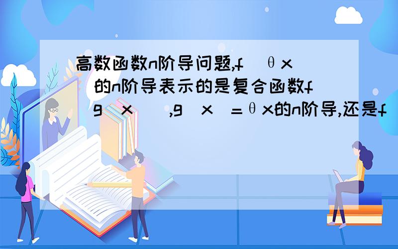 高数函数n阶导问题,f(θx)的n阶导表示的是复合函数f(g(x)),g(x)=θx的n阶导,还是f(x)的n阶导在θx处的值其中0