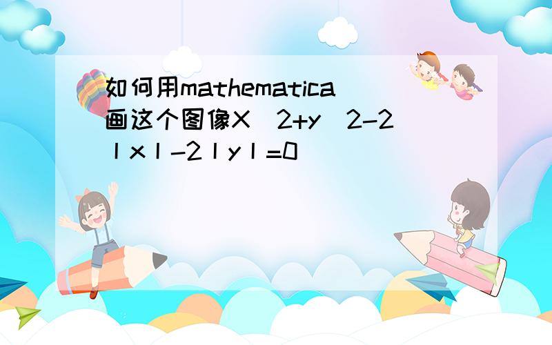 如何用mathematica画这个图像X^2+y^2-2丨x丨-2丨y丨=0