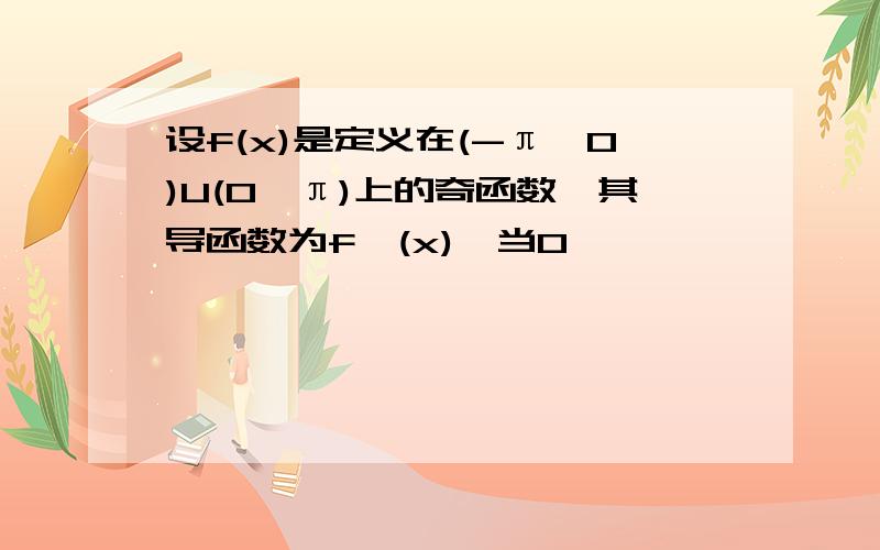 设f(x)是定义在(-π,0)U(0,π)上的奇函数,其导函数为f'(x),当0