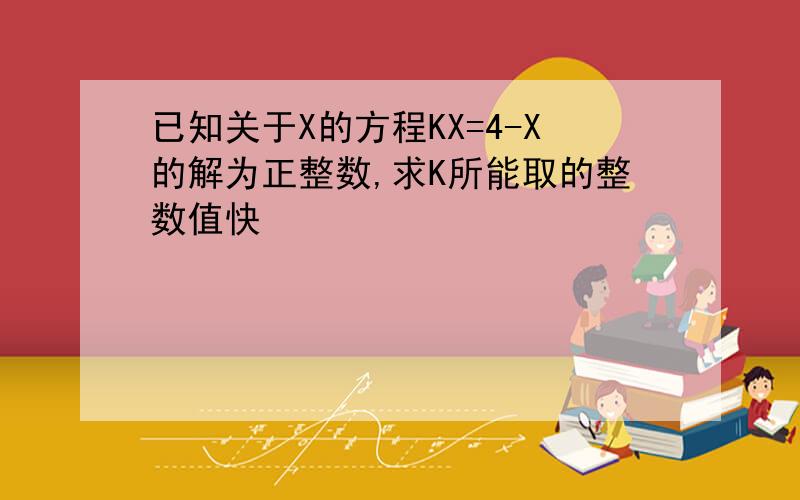 已知关于X的方程KX=4-X的解为正整数,求K所能取的整数值快