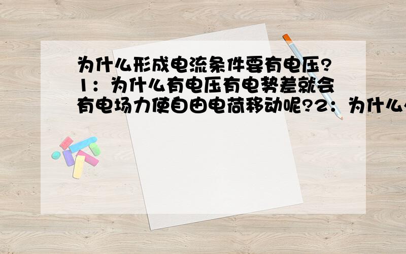 为什么形成电流条件要有电压?1：为什么有电压有电势差就会有电场力使自由电荷移动呢?2：为什么外电路电流由正极流向负极?（这个算钻牛角尖吗?是不是只需记下来就够了.可有的东西不是