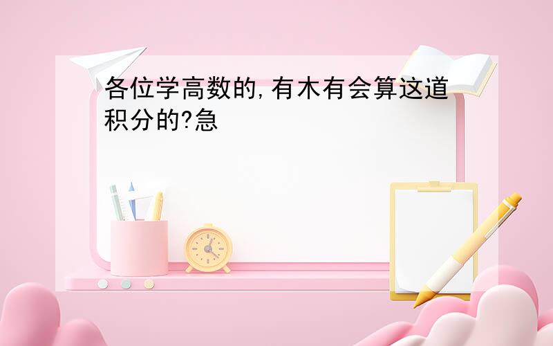 各位学高数的,有木有会算这道积分的?急