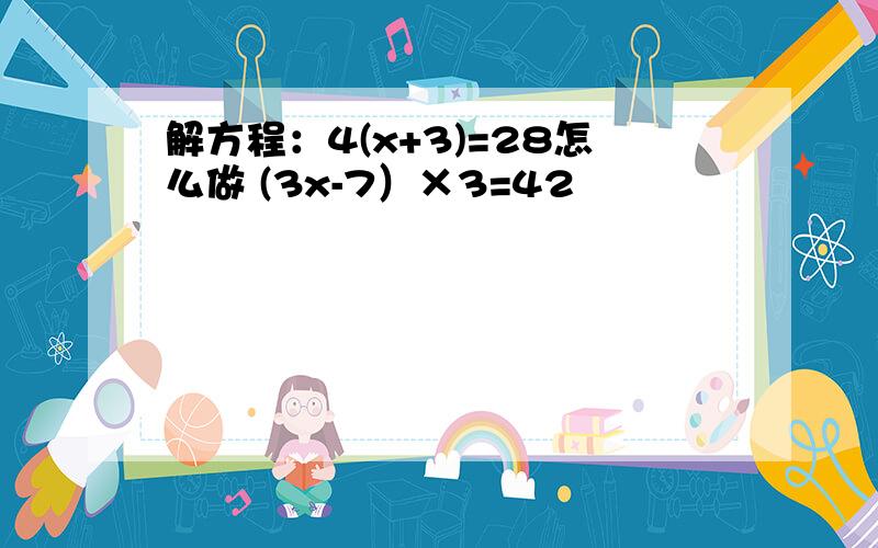 解方程：4(x+3)=28怎么做 (3x-7）×3=42