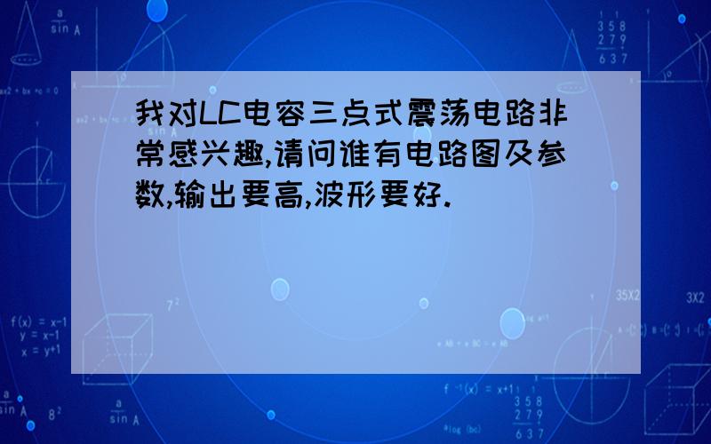 我对LC电容三点式震荡电路非常感兴趣,请问谁有电路图及参数,输出要高,波形要好.