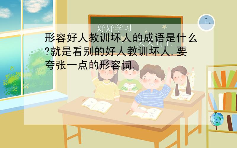 形容好人教训坏人的成语是什么?就是看别的好人教训坏人,要夸张一点的形容词.