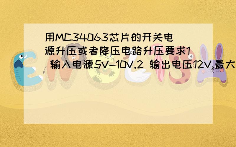 用MC34063芯片的开关电源升压或者降压电路升压要求1 输入电源5V-10V.2 输出电压12V,最大负载电流300.降压要求1输入电源12V-20V.2输出电压5V,最大负载电流500mA.