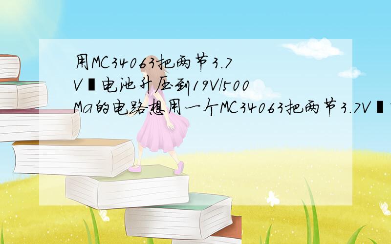 用MC34063把两节3.7V锂电池升压到19V/500Ma的电路想用一个MC34063把两节3.7V锂电池升压到19V 电流要求 300MA .效率可否达到80%