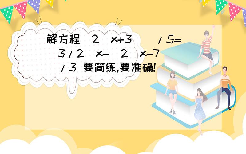 解方程[2(x+3)]/5=(3/2)x-[2(x-7)]/3 要简练,要准确!