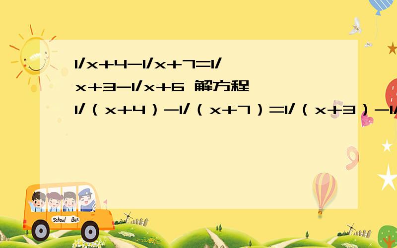 1/x+4-1/x+7=1/x+3-1/x+6 解方程 1/（x+4）-1/（x+7）=1/（x+3）-1/(x+6)