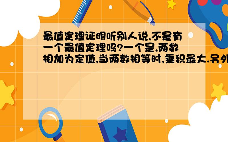 最值定理证明听别人说,不是有一个最值定理吗?一个是,两数相加为定值,当两数相等时,乘积最大.另外一个,两数相乘为定值,当两数相等时,总和最小.但是,那第二个怎么证明啊?