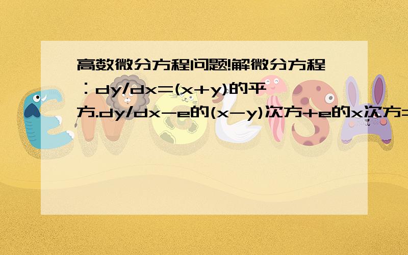 高数微分方程问题!解微分方程：dy/dx=(x+y)的平方.dy/dx-e的(x-y)次方+e的x次方=0dy/dx=分子是3x+e^y,分母是x的平方.