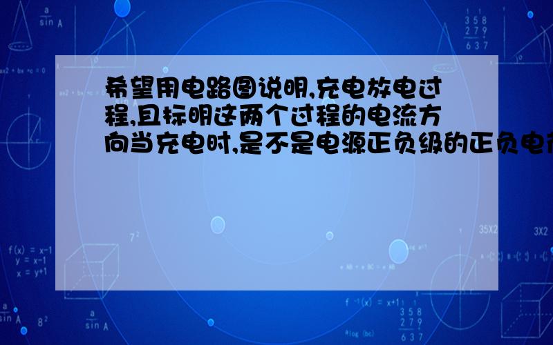 希望用电路图说明,充电放电过程,且标明这两个过程的电流方向当充电时,是不是电源正负级的正负电荷同时向相连的电容器连接处同时移动电荷,电流方向是从电源正极流向?