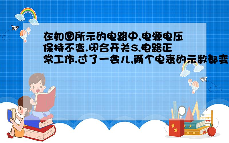 在如图所示的电路中,电源电压保持不变.闭合开关S,电路正常工作.过了一会儿,两个电表的示数都变小,则下列判断中可能的是:A.电阻R 短路; B.电阻R 断路; C.灯L 短路; D.灯L 断路.