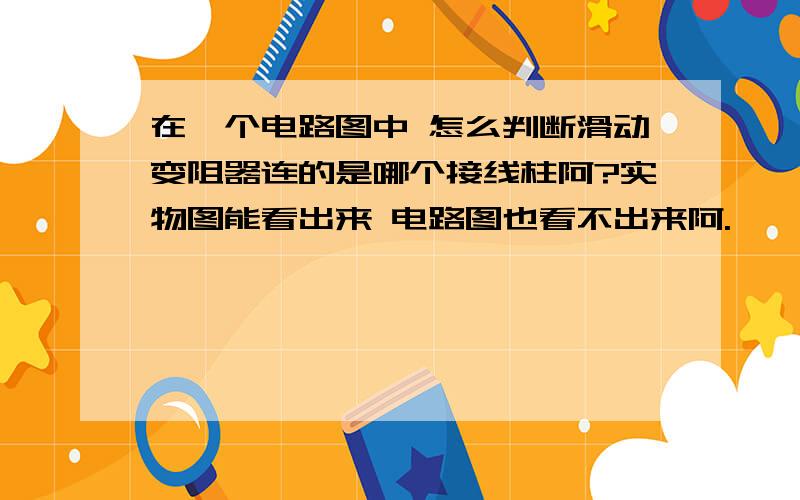 在一个电路图中 怎么判断滑动变阻器连的是哪个接线柱阿?实物图能看出来 电路图也看不出来阿.