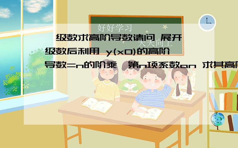 幂级数求高阶导数请问 展开幂级数后利用 y(x0)的高阶导数=n的阶乘×第n项系数an 求其高阶导数时 an怎么求啊?那怎样求高阶导数啊 如y=-1/(1+x^2) 求y(0)的n阶导数(给下an表达式