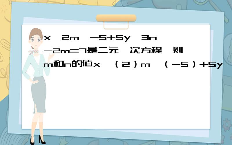 x^2m^-5+5y^3n^-2m=7是二元一次方程,则m和n的值x^（2）m^（-5）+5y^（3）n^（-2）m=7这样写,