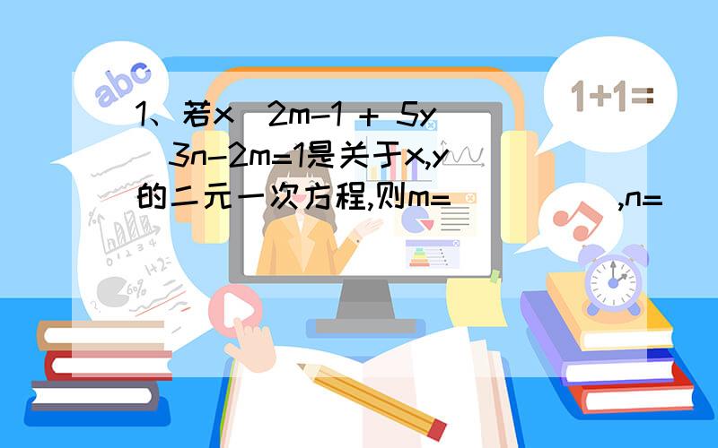 1、若x^2m-1 + 5y^3n-2m=1是关于x,y的二元一次方程,则m=_____,n=_____.