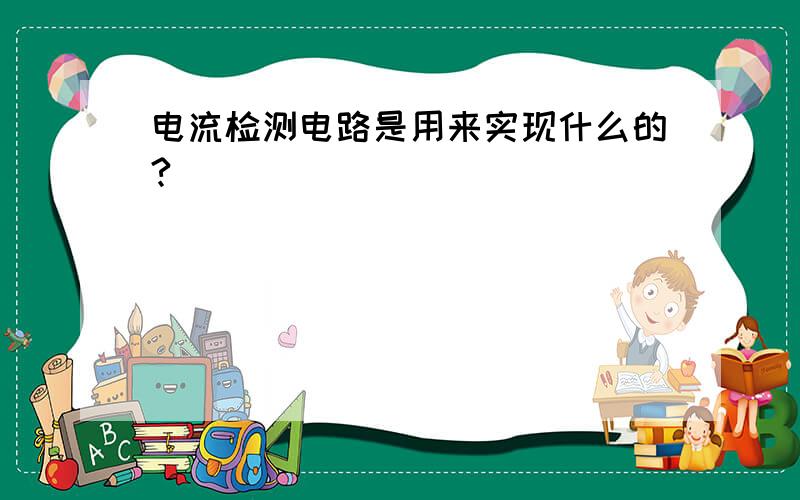 电流检测电路是用来实现什么的?