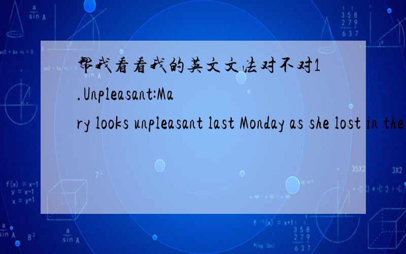 帮我看看我的英文文法对不对1.Unpleasant:Mary looks unpleasant last Monday as she lost in the singing contest.2.Runway:The runway has been cleared for taking off at this time.3.Hectares:The park which is near my home the total site about 1