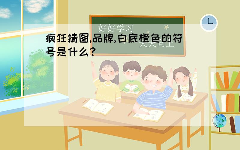 疯狂猜图,品牌,白底橙色的符号是什么?