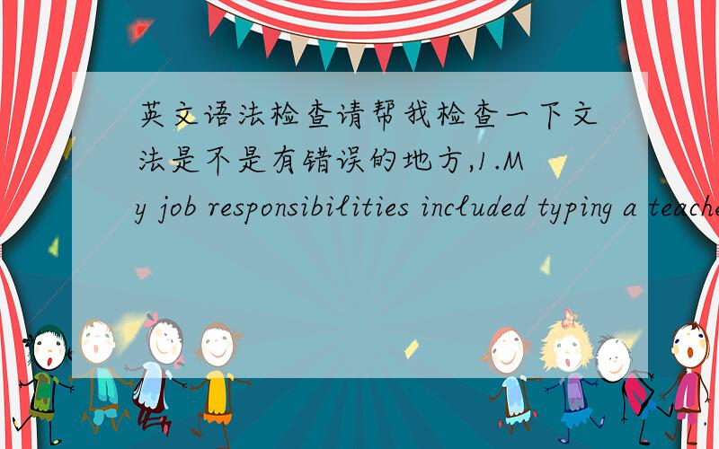 英文语法检查请帮我检查一下文法是不是有错误的地方,1.My job responsibilities included typing a teacher’s lecture and student comments into a laptop computer.Then the typed information is displayed monitor for deaf student to r