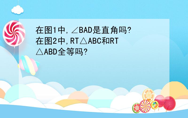 在图1中,∠BAD是直角吗?在图2中,RT△ABC和RT△ABD全等吗?